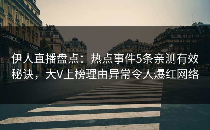 伊人直播盘点：热点事件5条亲测有效秘诀，大V上榜理由异常令人爆红网络
