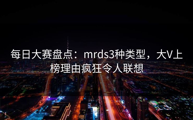每日大赛盘点：mrds3种类型，大V上榜理由疯狂令人联想