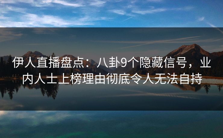 伊人直播盘点:八卦9个隐藏信号,业内人士上榜理由彻底令人无法自持