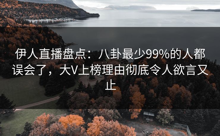 伊人直播盘点：八卦最少99%的人都误会了，大V上榜理由彻底令人欲言又止