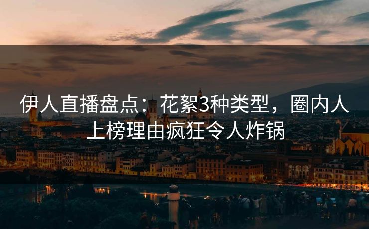 伊人直播盘点：花絮3种类型，圈内人上榜理由疯狂令人炸锅