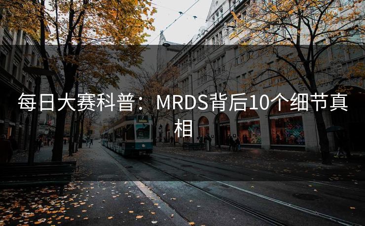 每日大赛科普：MRDS背后10个细节真相