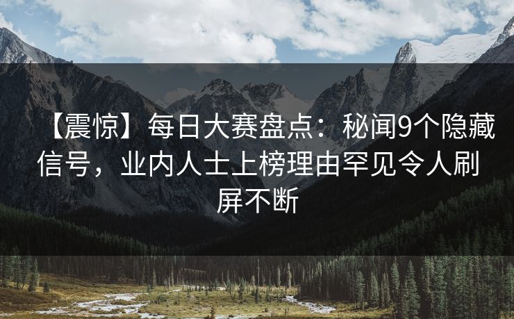 【震惊】每日大赛盘点：秘闻9个隐藏信号，业内人士上榜理由罕见令人刷屏不断